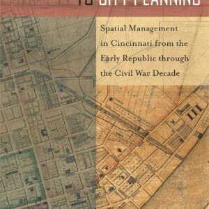From Improvement to City Planning: Spatial Management in Cincinnati from the Early Republic through the Civil War Decade