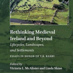 Rethinking Medieval Ireland and Beyond: Lifecycles, Landscapes, and Settlements, Essays in Honor of T.B. Barry