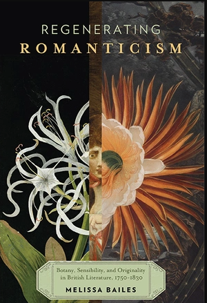 Regenerating Romanticism: Botany, Sensibility, and Originality in British Literature, 1750–1830 by Melissa Bailes